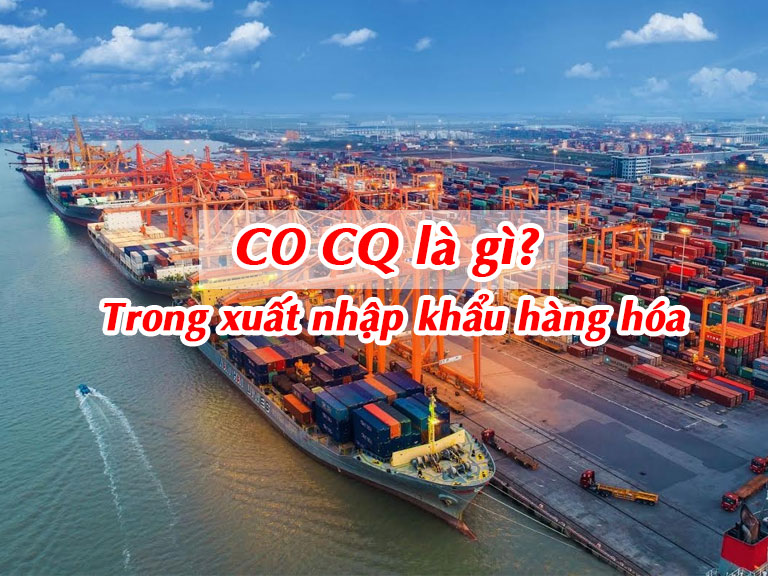 CO CQ là gì trong xuất nhập khẩu hàng hóa?