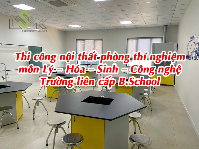 Thi công nội thất phòng thí nghiệm môn Lý - Hóa - Sinh - Công nghệ Trường liên cấp B.School