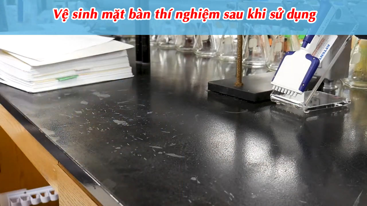Vệ sinh mặt bàn thí nghiệm sau khi sử dụng