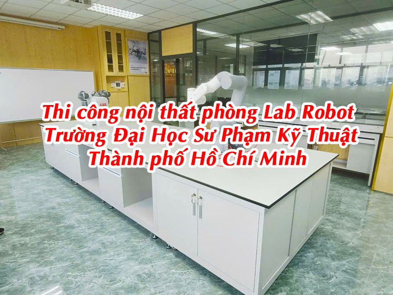 Thi công nội thất phòng lab robot Trường Đại Học Sư Phạm Kỹ Thuật Thành phố Hồ Chí Minh
