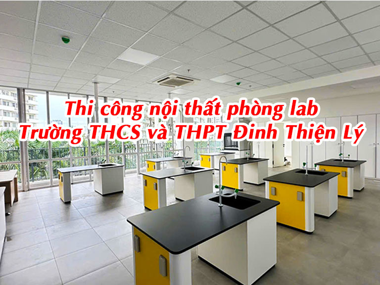 Thi công nội thất phòng thí nghiệm Trường THCS và THPT Đinh Thiện Lý